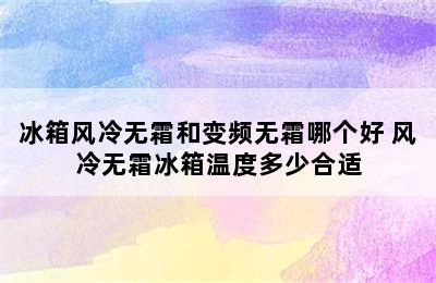 冰箱风冷无霜和变频无霜哪个好 风冷无霜冰箱温度多少合适